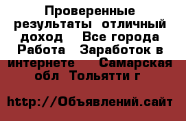 Проверенные результаты, отличный доход. - Все города Работа » Заработок в интернете   . Самарская обл.,Тольятти г.